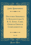 Doctoris Seraphici S. Bonaventurae S. R. E. Episc. Card. Operum Omnium Complementum, Vol. 10 (Classic Reprint)