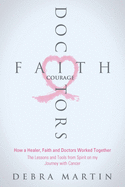Doctors, Faith & Courage: How a Healer, Faith and Doctors Worked Together/ The Lessons and Tools from Spirit on my Journey with Cancer