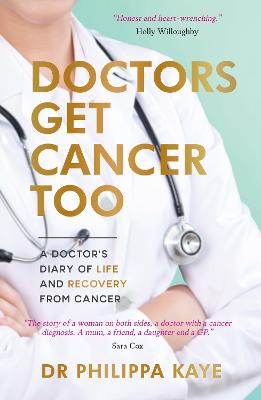 Doctors Get Cancer Too: A Doctor's Diary of Life and Recovery From Cancer - Kaye, Dr Philippa