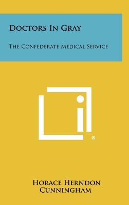 Doctors In Gray: The Confederate Medical Service - Cunningham, Horace Herndon