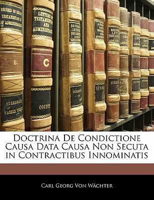 Doctrina de Condictione Causa Data Causa Non Secuta in Contractibus Innominatis - Von Wchter, Carl Georg, and Von Wachter, Carl Georg