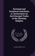 Doctrinal and Scriptural Catechism; Or, Instructions on the Principal Truths of the Christian Religion