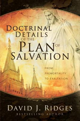 Doctrinal Details of the Plan of Salvation: From Premortality to Exaltation - Ridges, David J
