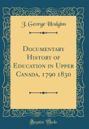 Documentary History of Education in Upper Canada, 1790 1830 (Classic Reprint)