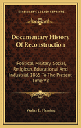 Documentary History of Reconstruction: Political, Military, Social, Religious, Educational & Industrial, 1865 to the Present Time; Volume 2