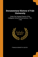 Documentary History of Yale University: Under the Original Charter of the Collegiate School of Connecticut, 1701-1745