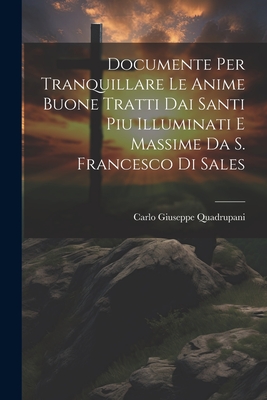 Documente Per Tranquillare Le Anime Buone Tratti Dai Santi Piu Illuminati E Massime Da S. Francesco Di Sales - Quadrupani, Carlo Giuseppe