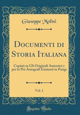 Documenti Di Storia Italiana, Vol. 1: Copiati Su Gli Originali Autentici E Per Lo Pi? Autografi Esistenti in Parigi (Classic Reprint) - Molini, Giuseppe