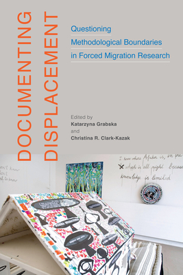 Documenting Displacement: Questioning Methodological Boundaries in Forced Migration Research Volume 7 - Grabska, Katarzyna (Editor), and Clark-Kazak, Christina R (Editor)