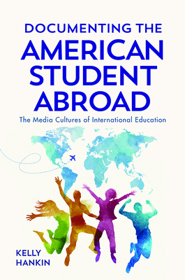 Documenting the American Student Abroad: The Media Cultures of International Education - Hankin, Kelly