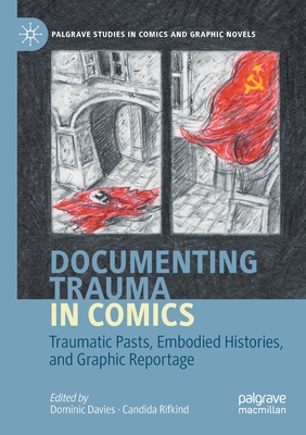 Documenting Trauma in Comics: Traumatic Pasts, Embodied Histories, and Graphic Reportage - Davies, Dominic (Editor), and Rifkind, Candida (Editor)