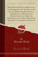 Documentos Oficiales Relativos a la Celebracin del Tratado de Paz de 9 de Marzo de 1853 Entre El Gobierno de la Provincia de Buenos Aires, Y El Director Provisorio de Las Trece Provincias Reunidas En Congreso En Santa Fe (Classic Reprint)