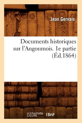 Documents Historiques Sur l'Angoumois. 1e Partie (?d.1864) - Gervais, Jean