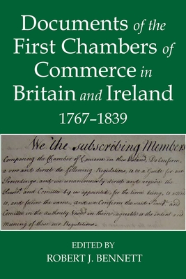 Documents of the First chambers of Commerce in Britain and Ireland, 1767-1839 - Bennett, Robert J. (Editor)