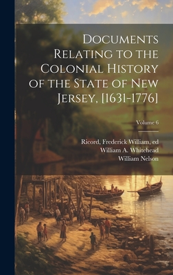 Documents Relating to the Colonial History of the State of New Jersey, [1631-1776]; Volume 6 - Whitehead, William a (William Adee) (Creator), and Ricord, Frederick William 1819-1897 (Creator), and Nelson, William 1847-1914