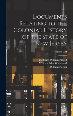 Documents Relating to the Colonial History of the State of New Jersey; Volume VIII - Ricord, Frederick William, and Whitehead, William Adee, and Nelson, William