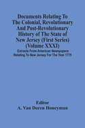 Documents Relating To The Colonial, Revolutionary And Post-Revolutionary History Of The State Of New Jersey (First Series) (Volume Xxxi) Extracts From American Newspapers Relating To New Jersey For The Year 1775