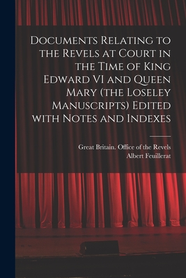 Documents Relating to the Revels at Court in the Time of King Edward VI and Queen Mary (the Loseley Manuscripts) Edited With Notes and Indexes - Great Britain Office of the Revels (Creator), and Feuillerat, Albert 1874-1953