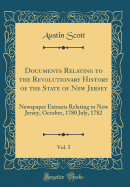 Documents Relating to the Revolutionary History of the State of New Jersey, Vol. 5: Newspaper Extracts Relating to New Jersey, October, 1780 July, 1782 (Classic Reprint)