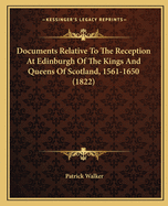 Documents Relative To The Reception At Edinburgh Of The Kings And Queens Of Scotland, 1561-1650 (1822)