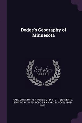 Dodge's Geography of Minnesota - Hall, Christopher Webber, and Lehnerts, Edward M, and Dodge, Richard Elwood