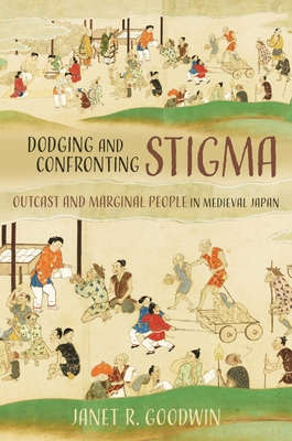 Dodging and Confronting Stigma: Outcast and Marginal People in Medieval Japan - Goodwin, Janet R, Professor