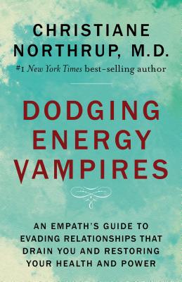 Dodging Energy Vampires: An Empath's Guide to Evading Relationships That Drain You and Restoring Your Health and Power - Northrup, Christiane, Dr.