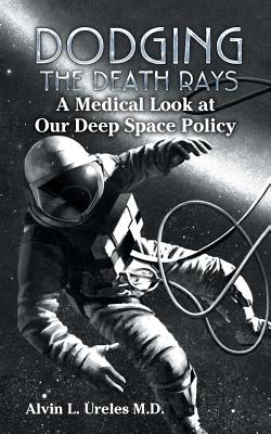 Dodging the Death Rays: A Medical Look at Our Deep Space Policy - Ureles, Alvin L