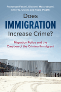 Does Immigration Increase Crime?: Migration Policy and the Creation of the Criminal Immigrant