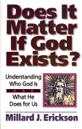 Does It Matter If God Exists?: Understanding Who God is and What He Does for Us - Erickson, Millard J