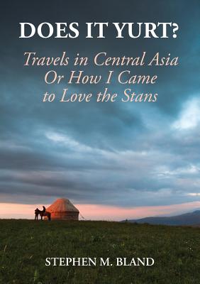 Does it Yurt? Travels in Central Asia Or How I Came to Love the Stans - Bland, Stephen M, and Bland, Michael (Editor), and Ola's Kool Kitchen (Editor)