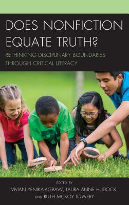 Does Nonfiction Equate Truth?: Rethinking Disciplinary Boundaries through Critical Literacy - Yenika-Agbaw, Vivian (Editor), and Hudock, Laura Anne (Editor), and McKoy Lowery, Ruth (Editor)