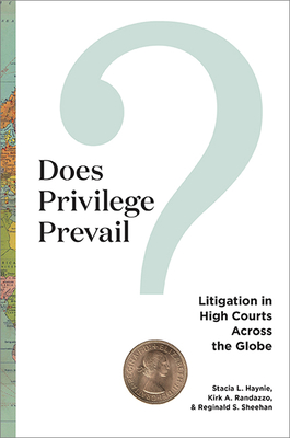 Does Privilege Prevail?: Litigation in High Courts Across the Globe - Haynie, Stacia L, and Randazzo, Kirk a, and Sheehan, Reginald S