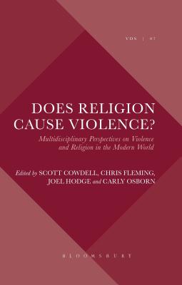 Does Religion Cause Violence?: Multidisciplinary Perspectives on Violence and Religion in the Modern World - Hodge, Joel (Editor), and Cowdell, Scott (Editor), and Fleming, Chris (Editor)