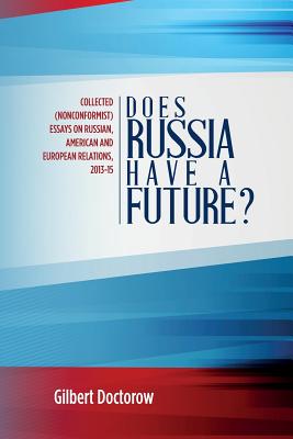 Does Russia Have a Future?: Collected (Nonconformist) Essays on Russian, American and European Relations, 2013-15 - Doctorow, Gilbert
