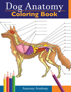 Dog Anatomy Coloring Book: Incredibly Detailed Self-Test Canine Anatomy Color workbook Perfect Gift for Veterinary Students, Dog Lovers & Adults
