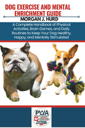 Dog Exercise and Mental Enrichment Guide: A Complete Handbook of Physical Activities, Brain Games, and Daily Routines to Keep Your Dog Healthy, Happy, and Mentally Stimulated