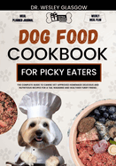 Dog Food Cookbook for Picky Eaters: The Complete Guide to Canine Vet-Approved Homemade Delicious and Nutritious Recipes for a Tail Wagging and Healthier Furry Friend.