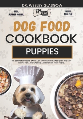 Dog Food Cookbook for Puppies: The Complete Guide to Canine Vet-Approved Homemade Quick and Easy Recipes for a Tail Wagging and Healthier Furry Friend. - Glasgow, Wesley, Dr.