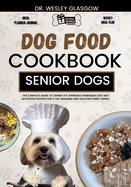 Dog Food Cookbook for Senior Dogs: The Complete Guide to Canine Vet-Approved Homemade EASY and NUTRITIOUS Recipes for a Tail Wagging and Healthier Furry Friend.