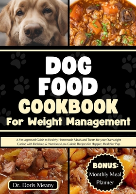 Dog Food Cookbook for Weight Management: A Vet-approved Guide to Healthy Homemade Meals and Treats for your Overweight Canine with Delicious & Nutritious Low Calorie Recipes for Happier, Healthier Pup - Meany, Doris, Dr.