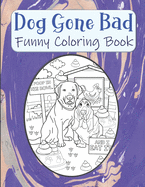 Dog Gone Bad Funny Coloring Book: Hilarious Coloring Book For Adults - Funny Animals Coloring Book - Dog Lover Gift Idea