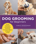 Dog Grooming for Beginners: Simple Techniques for Washing, Trimming, Cleaning & Clipping All Breeds of Dogs