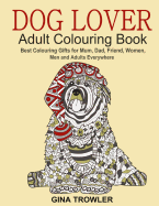 Dog Lover: Adult Colouring Book: Best Colouring Gifts for Mum, Dad, Friend, Women, Men and Adults Everywhere: Beautiful Dogs Stress Relieving Patterns