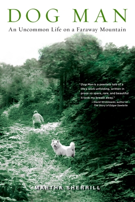 Dog Man: An Uncommon Life on a Faraway Mountain - Sherrill, Martha