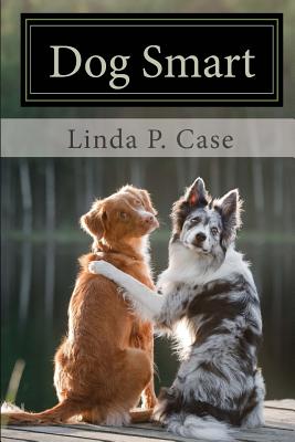 Dog Smart: Evidence-Based Training with the Science Dog - Case, Linda P