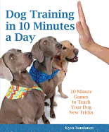 Dog Training in 10 Minutes a Day: 10-Minute Games to Teach Your Dog New Tricks