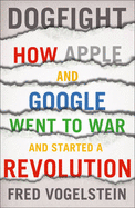 Dogfight: How Apple and Google Went to War and Started a Revolution