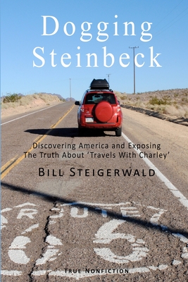 Dogging Steinbeck: How I went in search of John Steinbeck's America, found my own America, and exposed the truth about 'Travels With Charley' - Steigerwald, Bill