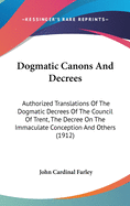 Dogmatic Canons And Decrees: Authorized Translations Of The Dogmatic Decrees Of The Council Of Trent, The Decree On The Immaculate Conception And Others (1912)